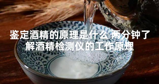 鉴定酒精的原理是什么 两分钟了解酒精检测仪的工作原理